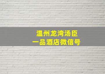 温州龙湾汤臣一品酒店微信号