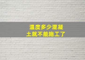 温度多少混凝土就不能施工了