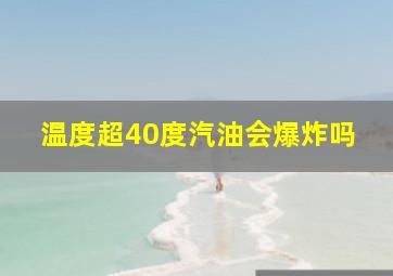 温度超40度汽油会爆炸吗