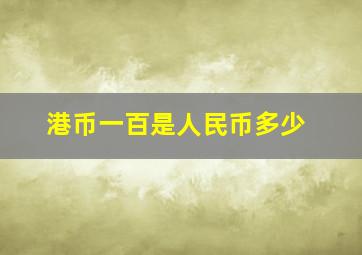 港币一百是人民币多少