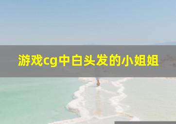 游戏cg中白头发的小姐姐