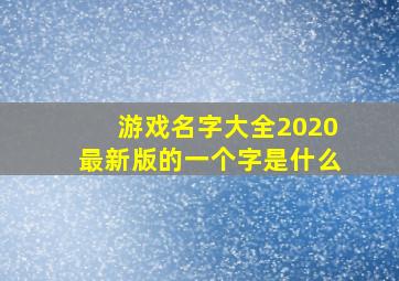 游戏名字大全2020最新版的一个字是什么