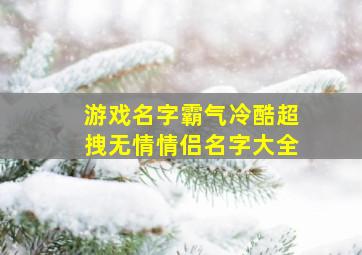 游戏名字霸气冷酷超拽无情情侣名字大全