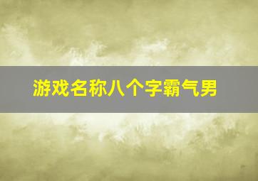 游戏名称八个字霸气男