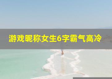 游戏昵称女生6字霸气高冷