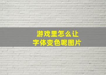 游戏里怎么让字体变色呢图片