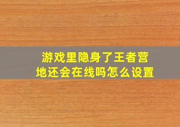 游戏里隐身了王者营地还会在线吗怎么设置