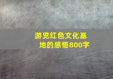 游览红色文化基地的感悟800字