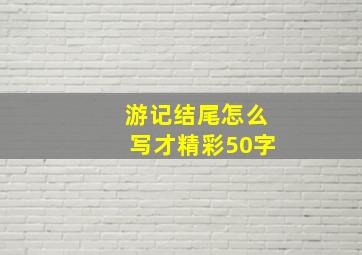 游记结尾怎么写才精彩50字