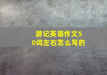 游记英语作文50词左右怎么写的