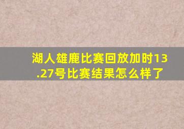 湖人雄鹿比赛回放加时13.27号比赛结果怎么样了