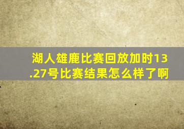 湖人雄鹿比赛回放加时13.27号比赛结果怎么样了啊