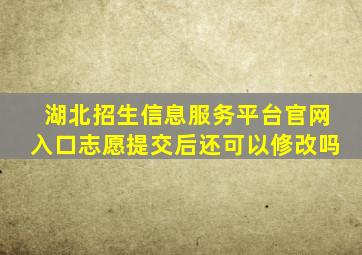 湖北招生信息服务平台官网入口志愿提交后还可以修改吗