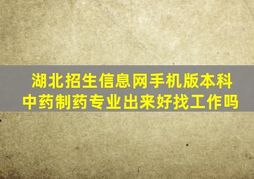 湖北招生信息网手机版本科中药制药专业出来好找工作吗