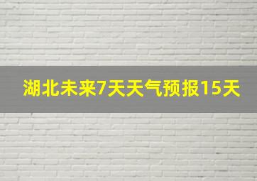 湖北未来7天天气预报15天