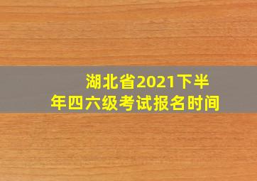 湖北省2021下半年四六级考试报名时间