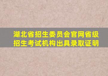 湖北省招生委员会官网省级招生考试机构出具录取证明