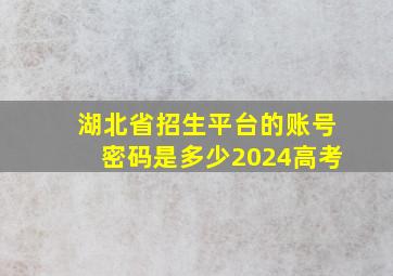 湖北省招生平台的账号密码是多少2024高考