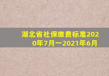 湖北省社保缴费标准2020年7月一2021年6月