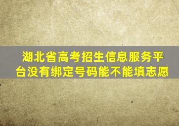 湖北省高考招生信息服务平台没有绑定号码能不能填志愿