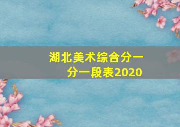 湖北美术综合分一分一段表2020