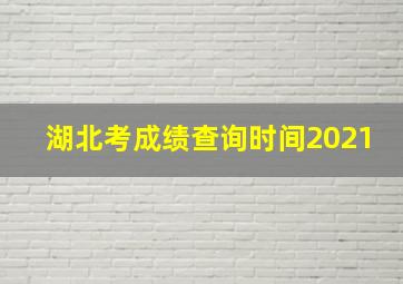 湖北考成绩查询时间2021