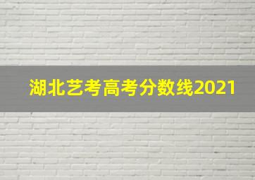 湖北艺考高考分数线2021