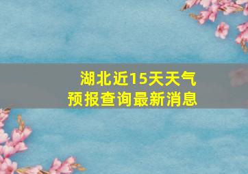 湖北近15天天气预报查询最新消息