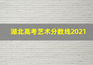 湖北高考艺术分数线2021