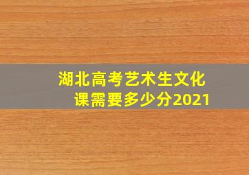 湖北高考艺术生文化课需要多少分2021