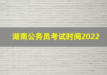 湖南公务员考试时间2022