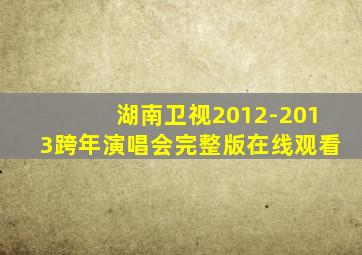 湖南卫视2012-2013跨年演唱会完整版在线观看