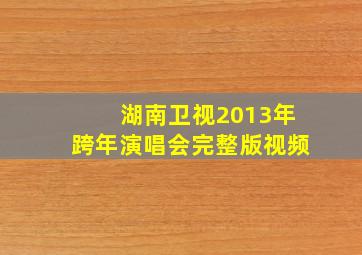 湖南卫视2013年跨年演唱会完整版视频