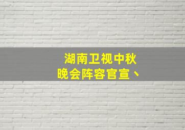 湖南卫视中秋晚会阵容官宣丶