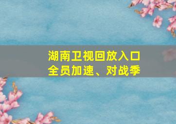 湖南卫视回放入口全员加速、对战季