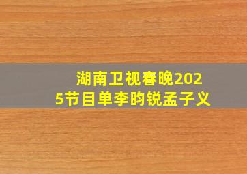 湖南卫视春晚2025节目单李昀锐孟子义