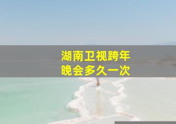 湖南卫视跨年晚会多久一次