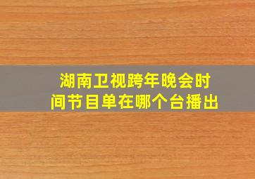 湖南卫视跨年晚会时间节目单在哪个台播出