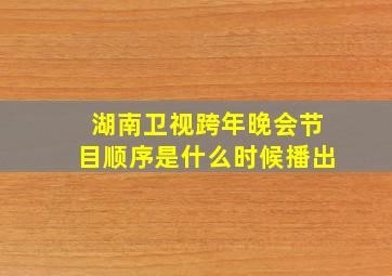 湖南卫视跨年晚会节目顺序是什么时候播出