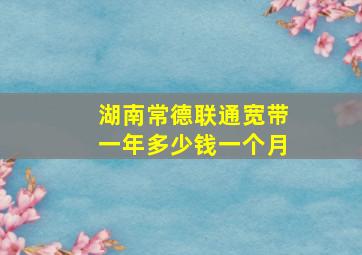 湖南常德联通宽带一年多少钱一个月