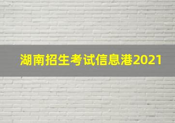 湖南招生考试信息港2021