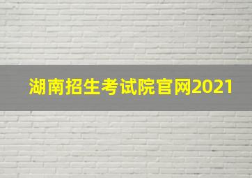 湖南招生考试院官网2021