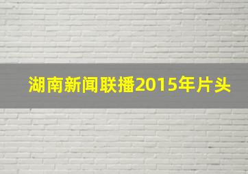 湖南新闻联播2015年片头