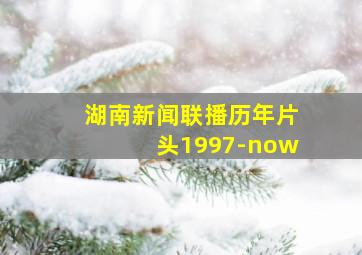 湖南新闻联播历年片头1997-now