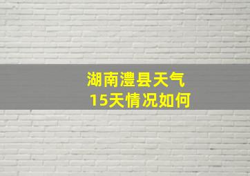 湖南澧县天气15天情况如何