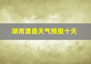 湖南澧县天气预报十天