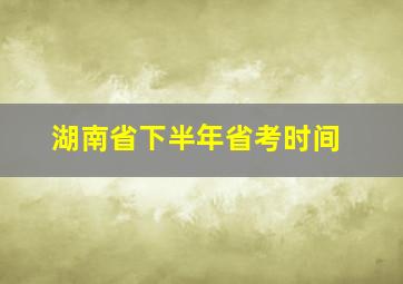 湖南省下半年省考时间