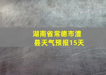 湖南省常德市澧县天气预报15天