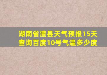 湖南省澧县天气预报15天查询百度10号气温多少度