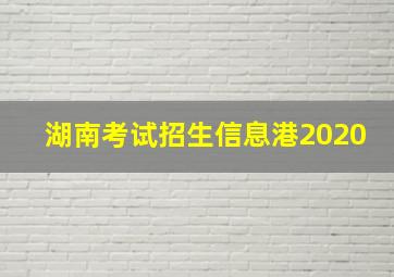 湖南考试招生信息港2020